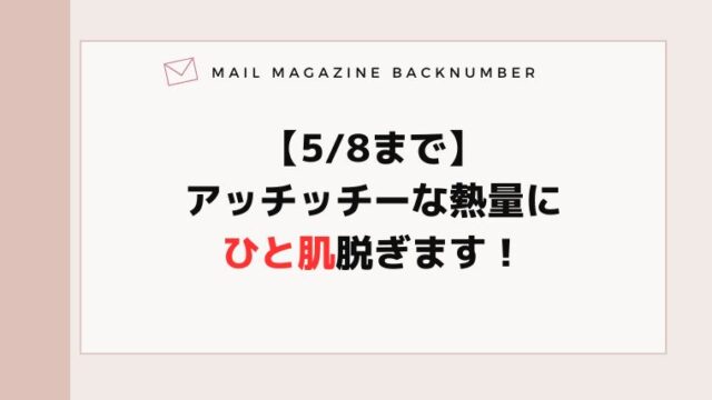 【5/8まで】アッチッチーな熱量にひと肌脱ぎます！